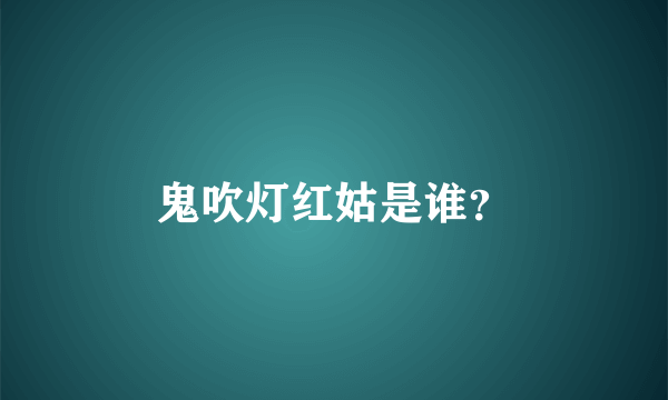 鬼吹灯红姑是谁？
