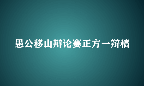 愚公移山辩论赛正方一辩稿