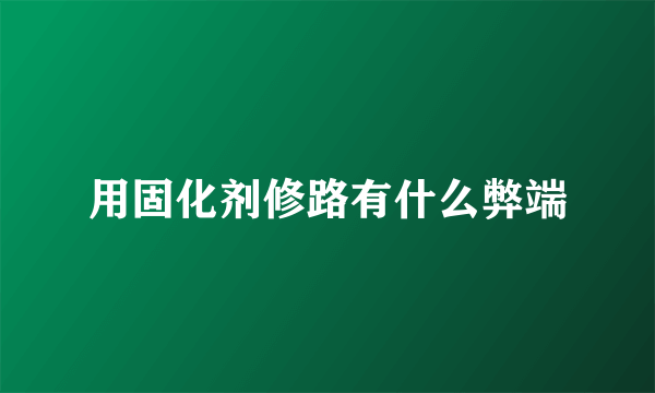 用固化剂修路有什么弊端