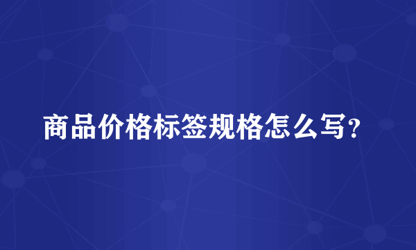 商品价格标签规格怎么写？