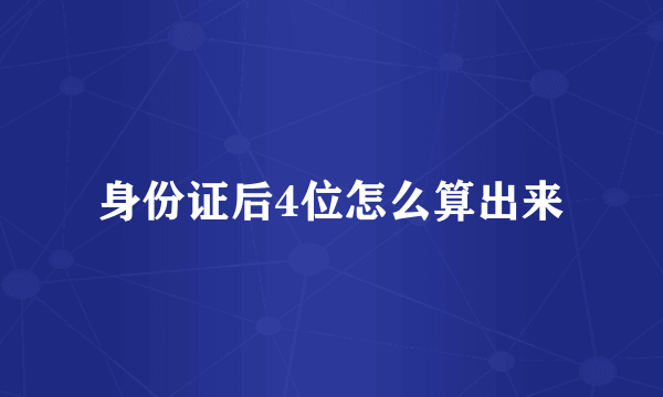 身份证后4位怎么算出来