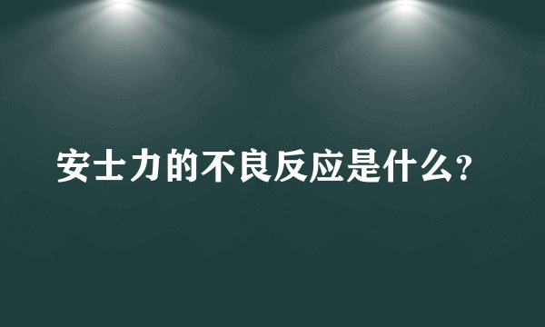 安士力的不良反应是什么？