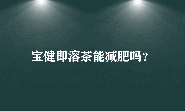 宝健即溶茶能减肥吗？