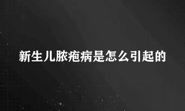 新生儿脓疱病是怎么引起的