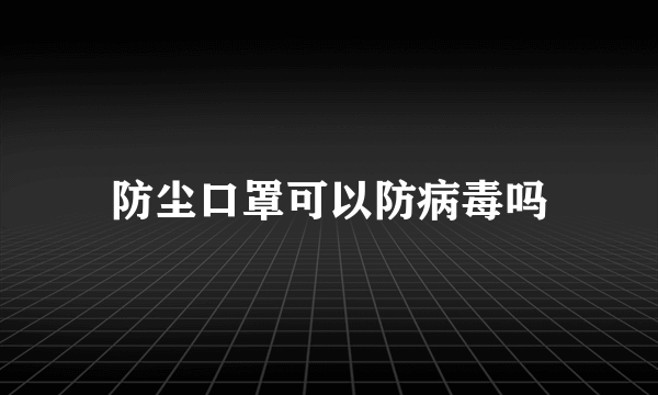 防尘口罩可以防病毒吗