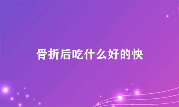 骨折后吃什么好的快