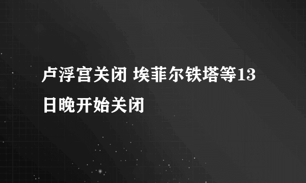卢浮宫关闭 埃菲尔铁塔等13日晚开始关闭