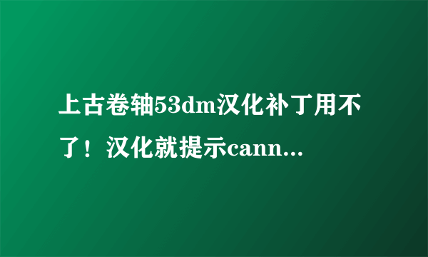 上古卷轴53dm汉化补丁用不了！汉化就提示cannot find archive