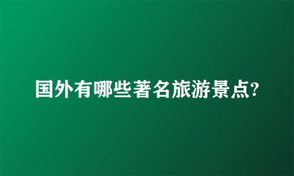 国外有哪些著名旅游景点?