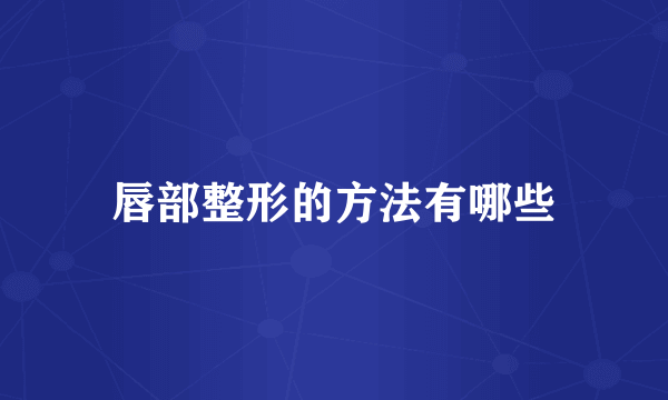唇部整形的方法有哪些
