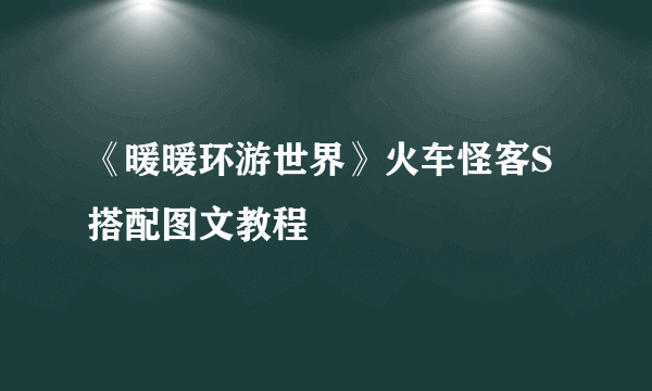 《暖暖环游世界》火车怪客S搭配图文教程