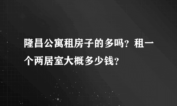 隆昌公寓租房子的多吗？租一个两居室大概多少钱？