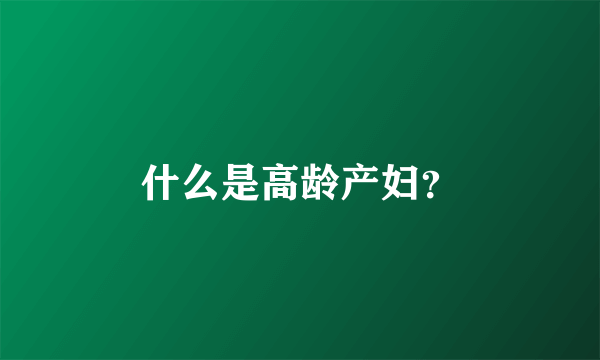 什么是高龄产妇？