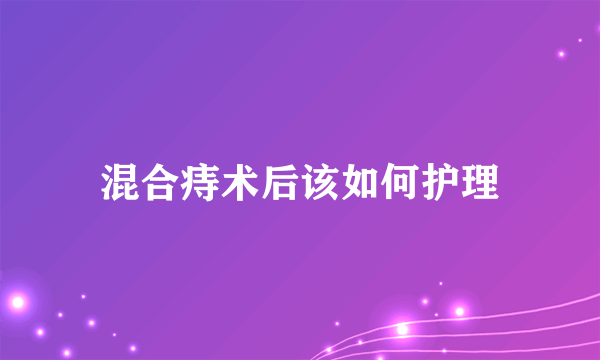 混合痔术后该如何护理