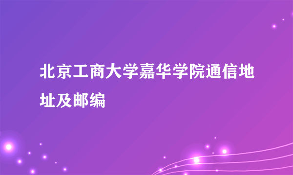 北京工商大学嘉华学院通信地址及邮编