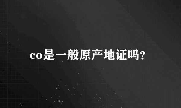co是一般原产地证吗？