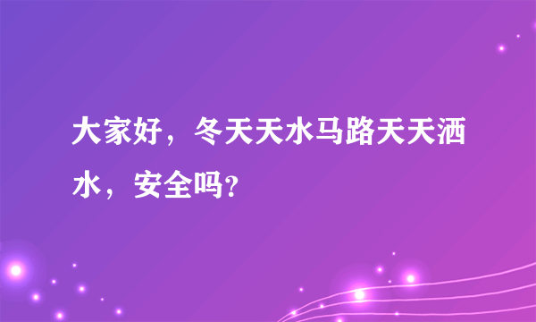 大家好，冬天天水马路天天洒水，安全吗？
