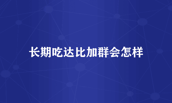 长期吃达比加群会怎样