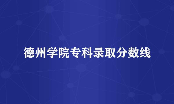 德州学院专科录取分数线