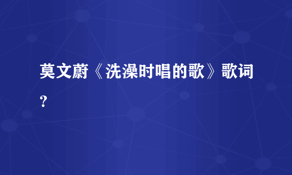 莫文蔚《洗澡时唱的歌》歌词？