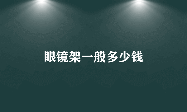 眼镜架一般多少钱