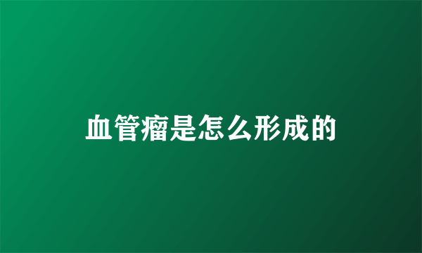 血管瘤是怎么形成的