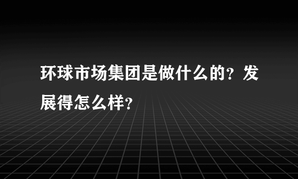 环球市场集团是做什么的？发展得怎么样？