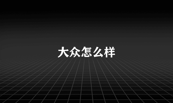 大众怎么样