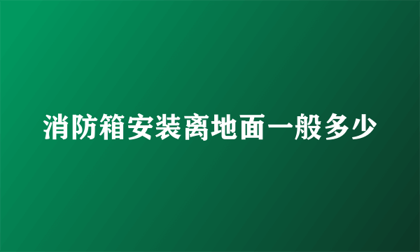 消防箱安装离地面一般多少