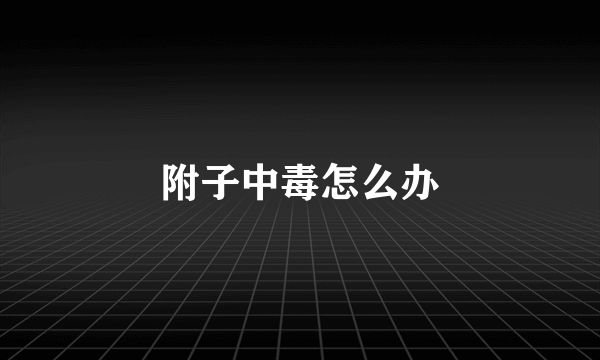 附子中毒怎么办