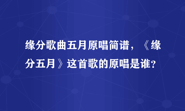 缘分歌曲五月原唱简谱，《缘分五月》这首歌的原唱是谁？
