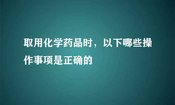 取用化学药品时，以下哪些操作事项是正确的