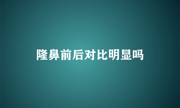 隆鼻前后对比明显吗
