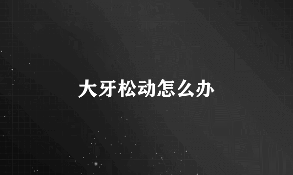 大牙松动怎么办