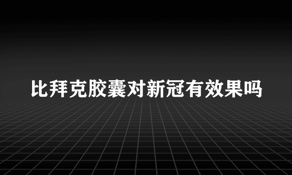 比拜克胶囊对新冠有效果吗