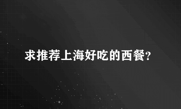 求推荐上海好吃的西餐？