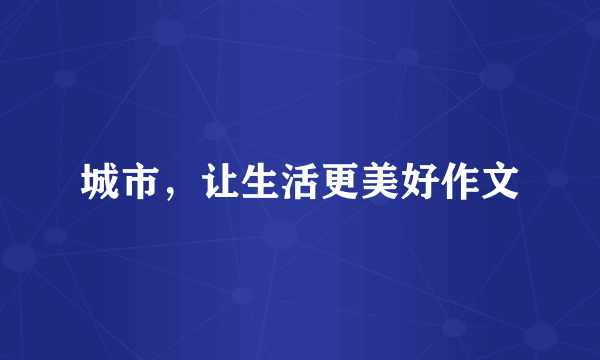 城市，让生活更美好作文