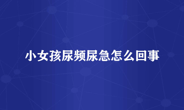 小女孩尿频尿急怎么回事