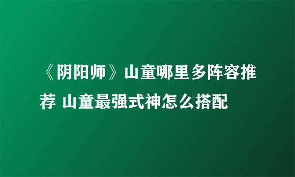 《阴阳师》山童哪里多阵容推荐 山童最强式神怎么搭配