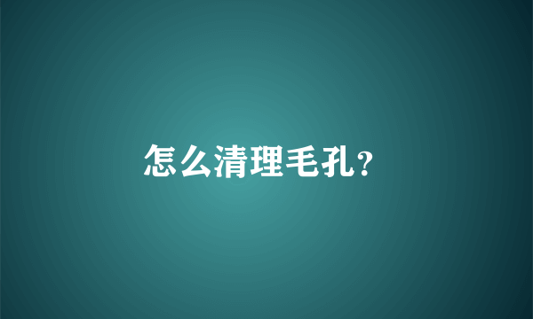 怎么清理毛孔？