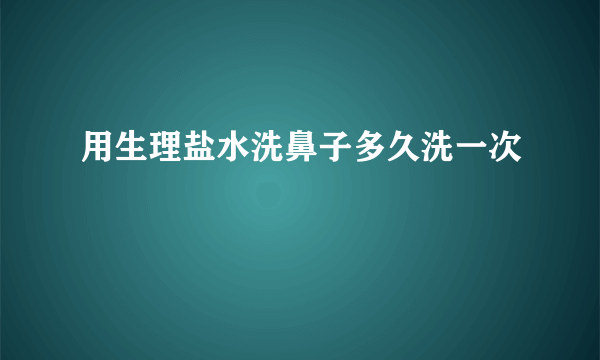 用生理盐水洗鼻子多久洗一次