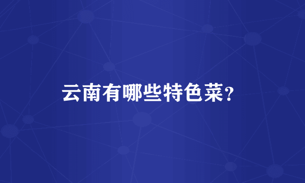 云南有哪些特色菜？