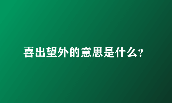喜出望外的意思是什么？
