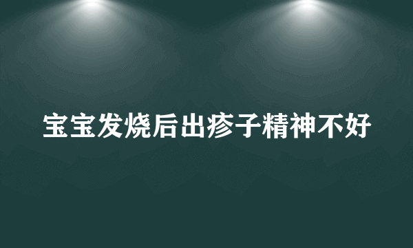 宝宝发烧后出疹子精神不好