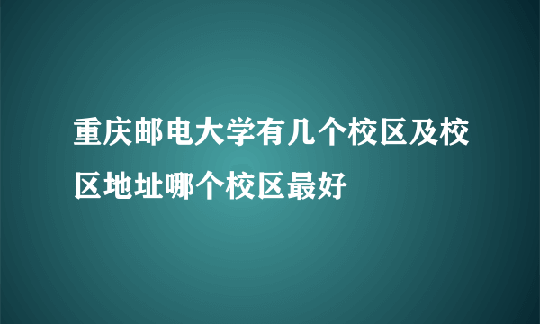 重庆邮电大学有几个校区及校区地址哪个校区最好