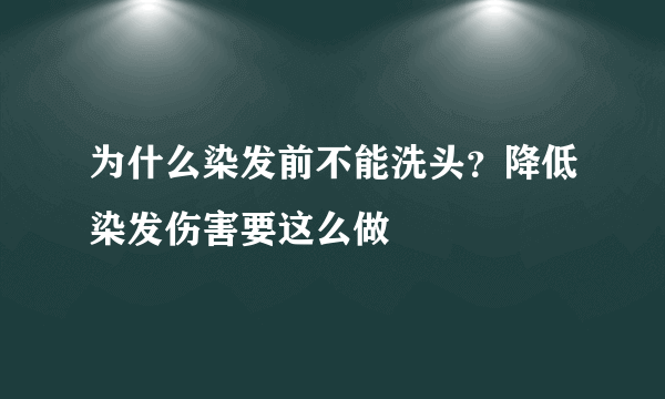 为什么染发前不能洗头？降低染发伤害要这么做