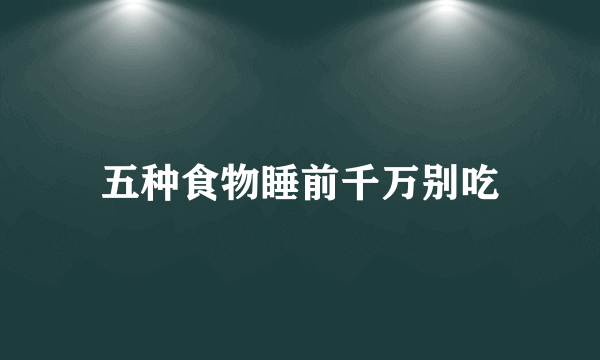 五种食物睡前千万别吃