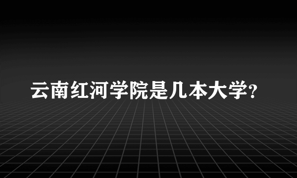云南红河学院是几本大学？