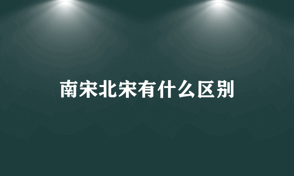南宋北宋有什么区别