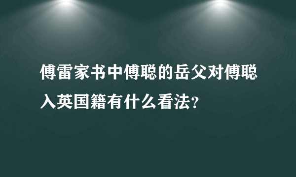 傅雷家书中傅聪的岳父对傅聪入英国籍有什么看法？